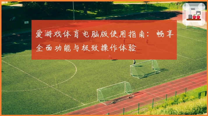 爱游戏体育电脑版使用指南：畅享全面功能与极致操作体验
