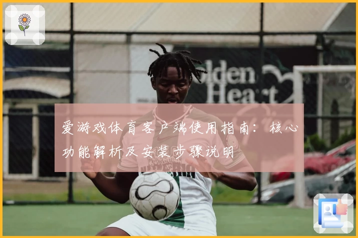 爱游戏体育客户端使用指南：核心功能解析及安装步骤说明