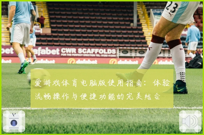 爱游戏体育电脑版使用指南：体验流畅操作与便捷功能的完美结合