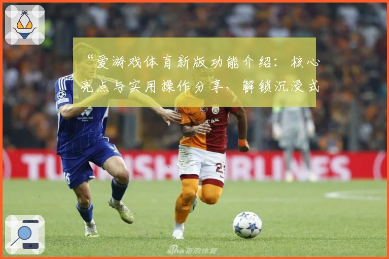 “爱游戏体育新版功能介绍：核心亮点与实用操作分享，解锁沉浸式运动体验”