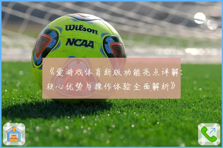 《爱游戏体育新版功能亮点详解：核心优势与操作体验全面解析》