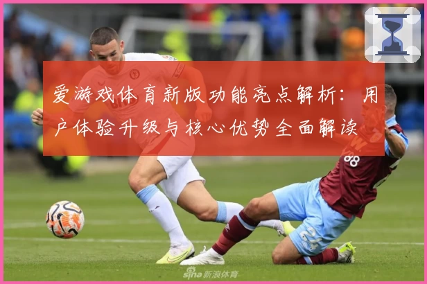 爱游戏体育新版功能亮点解析：用户体验升级与核心优势全面解读