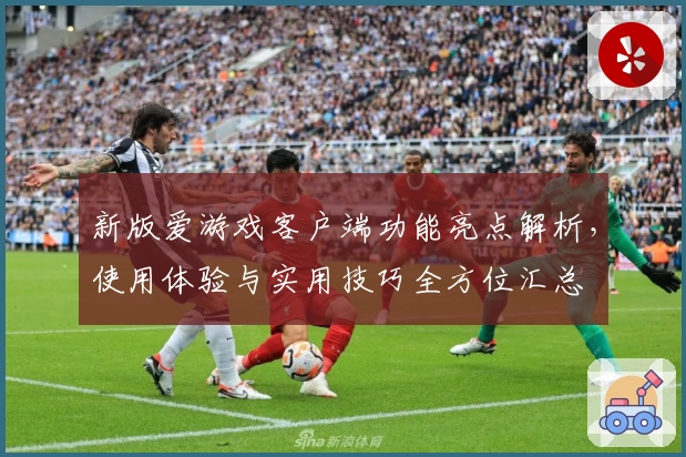 新版爱游戏客户端功能亮点解析，使用体验与实用技巧全方位汇总