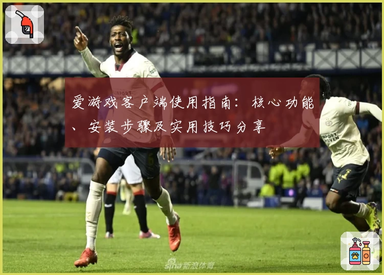 爱游戏客户端使用指南：核心功能、安装步骤及实用技巧分享