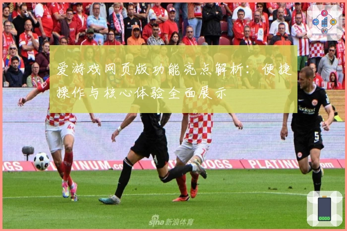 爱游戏网页版功能亮点解析：便捷操作与核心体验全面展示