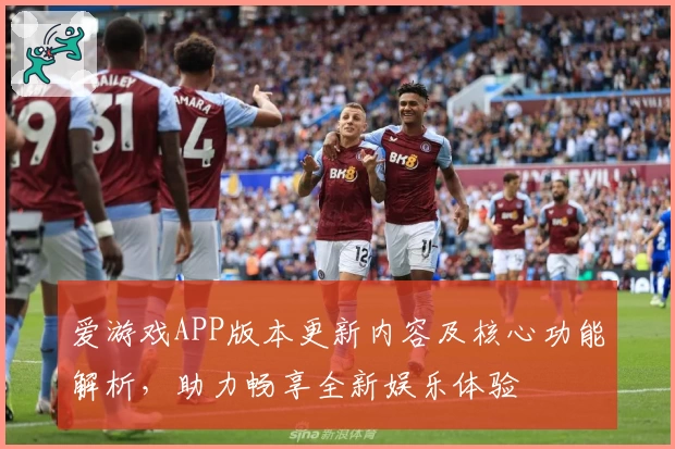 爱游戏APP版本更新内容及核心功能解析，助力畅享全新娱乐体验