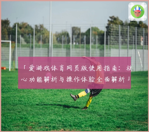 「爱游戏体育网页版使用指南：核心功能解析与操作体验全面解析」
