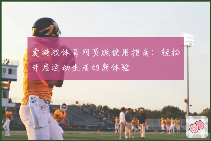 爱游戏体育网页版使用指南：轻松开启运动生活的新体验