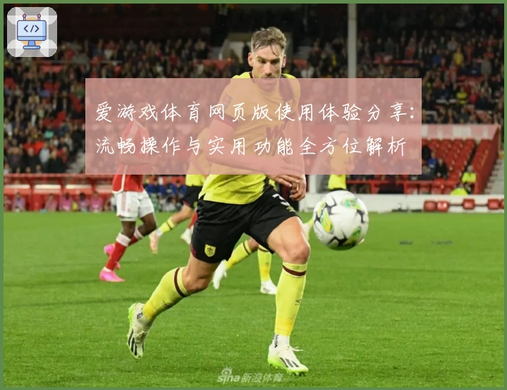 爱游戏体育网页版使用体验分享：流畅操作与实用功能全方位解析