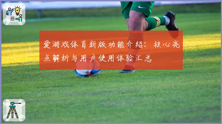 爱游戏体育新版功能介绍：核心亮点解析与用户使用体验汇总