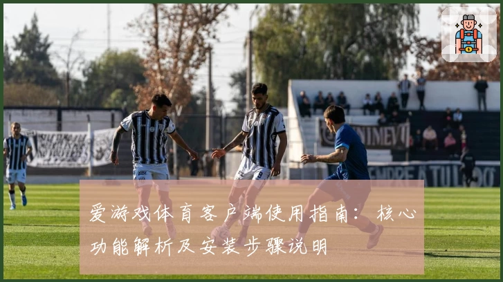 爱游戏体育客户端使用指南：核心功能解析及安装步骤说明