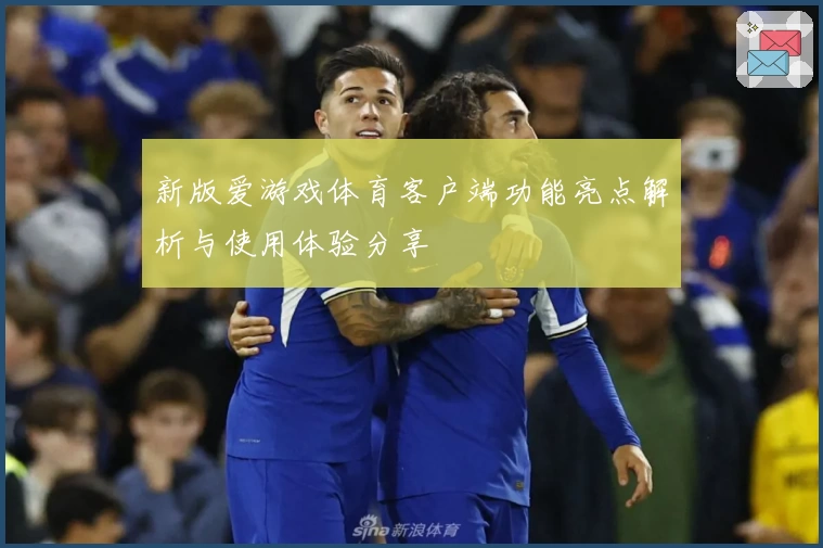 新版爱游戏体育客户端功能亮点解析与使用体验分享