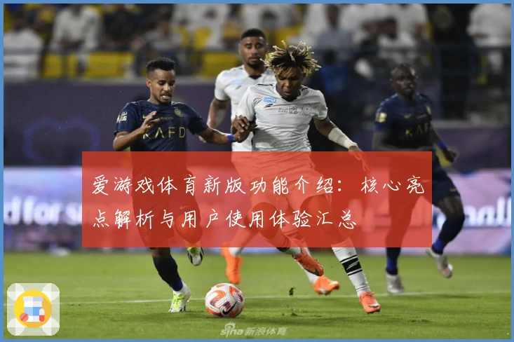 爱游戏体育新版功能介绍：核心亮点解析与用户使用体验汇总