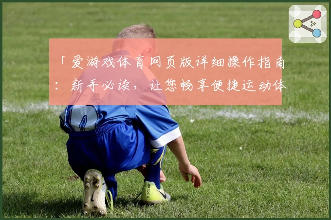 「爱游戏体育网页版详细操作指南：新手必读，让您畅享便捷运动体验」